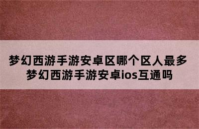 梦幻西游手游安卓区哪个区人最多 梦幻西游手游安卓ios互通吗